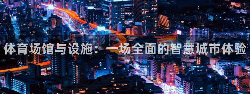 意昂体育4招商电话：体育场馆与设施：一场全面的智慧城