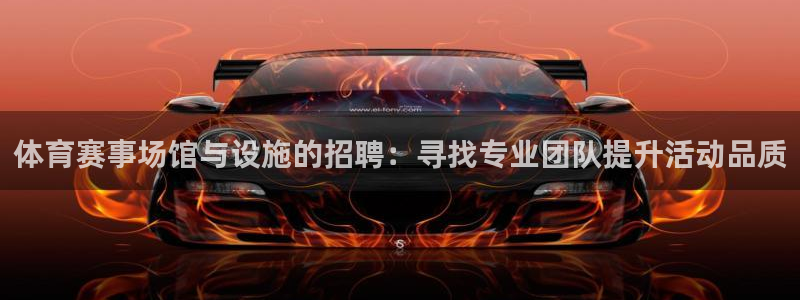 意昂4娱乐：体育赛事场馆与设施的招聘：寻找专业团队提