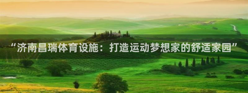 意昂体育4招商电话地址：“济南昌瑞体育设施：打造运动