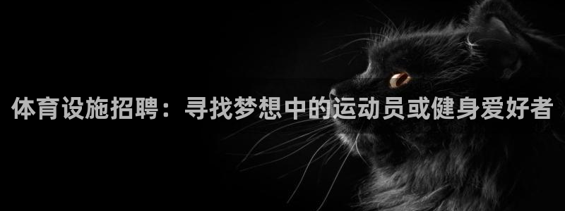 意昂体育4开户：体育设施招聘：寻找梦想中的运动员或健
