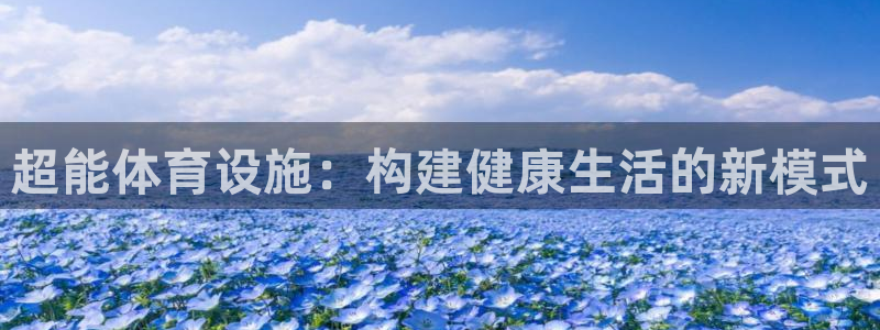 意昂4集团官网网址：超能体育设施：构建健康生活的新模