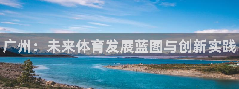意昂4官网：广州：未来体育发展蓝图与创新实践