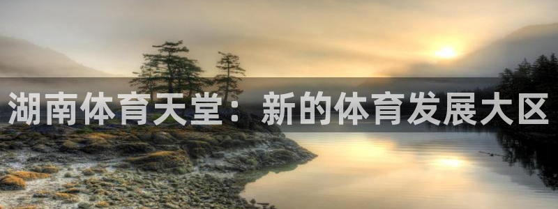 意昂平台体育：湖南体育天堂：新的体育发展大区