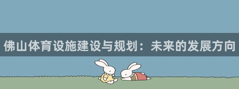 意昂4集团官网网址：佛山体育设施建设与规划：未来的发展方向