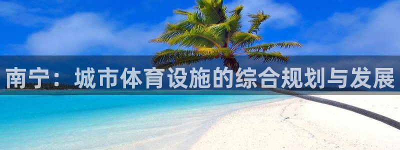 意昂体育4开户：南宁：城市体育设施的综合规划与发展