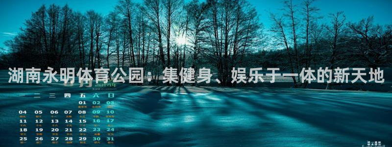 意昂体育4平台注册要钱吗：湖南永明体育公园：集健身、