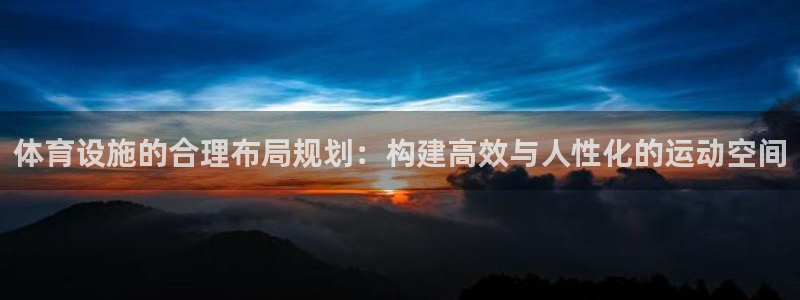 意昂4娱乐首页官网下载：体育设施的合理布局规划：构建