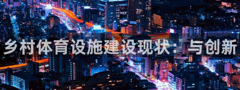 意昂体育4平台：乡村体育设施建设现状：与创新