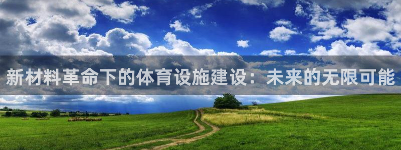 意昂4娱乐代理怎么样：新材料革命下的体育设施建设：未来的无限