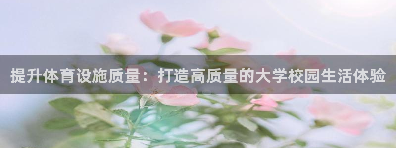 意昂4官网：提升体育设施质量：打造高质量的大学校园生活体验