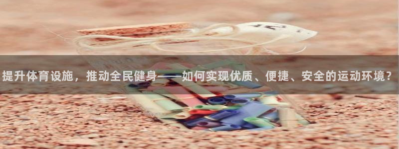 意昂体育4平台注册流程视频：提升体育设施，推动全民健
