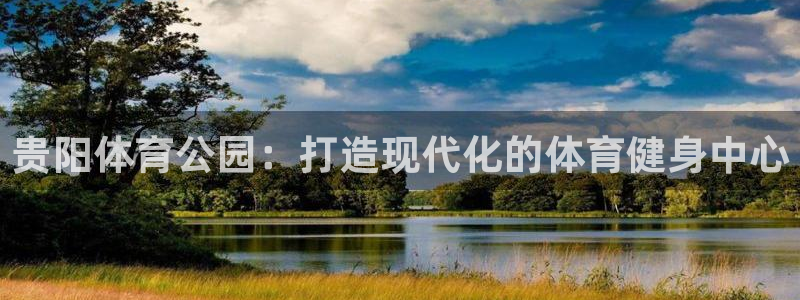 注册意昂4：贵阳体育公园：打造现代化的体育健身中心 