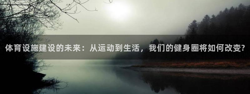 意昂体育4平台注册要钱吗：体育设施建设的未来：从运动