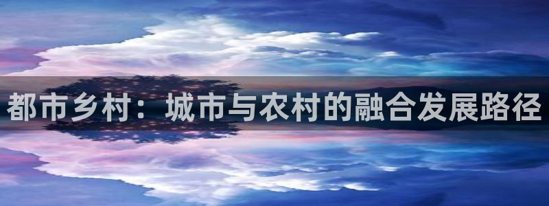 意昂体育4平台：都市乡村：城市与农村的融合发展路径