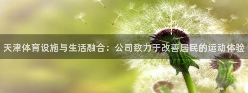 意昂4开户：天津体育设施与生活融合：公司致力于改善居