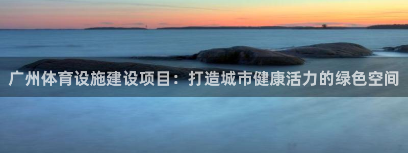 意昂体育4招商电话地址查询：广州体育设施建设项目：打