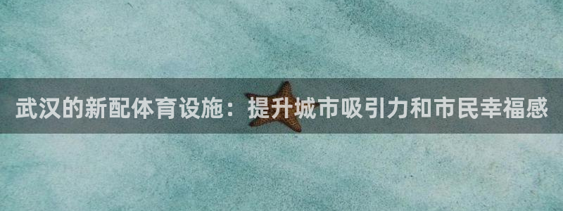 意昂体育4联系电话：武汉的新配体育设施：提升城市吸引