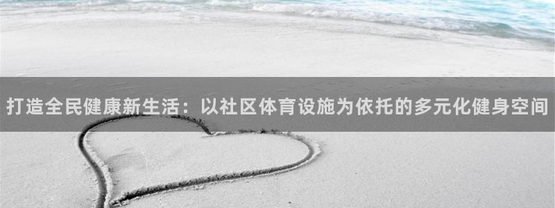 意昂4娱乐首页官网下载：打造全民健康新生活：以社区体