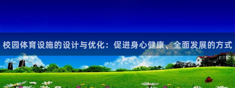 意昂体育4平台是正规平台吗知乎：校园体育设施的设计与
