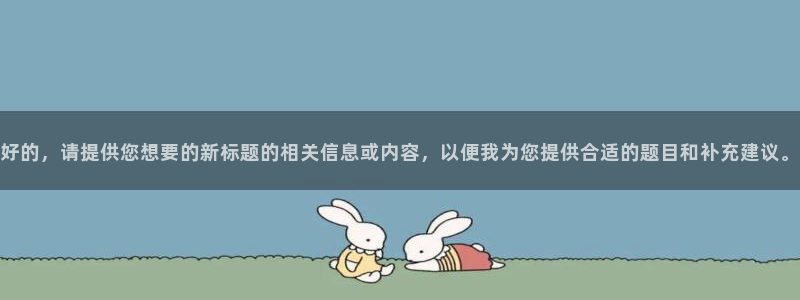意昂体育4软件：好的，请提供您想要的新标题的相关信息
