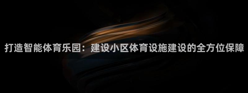 意昂4娱乐网站：打造智能体育乐园：建设小区体育设施建