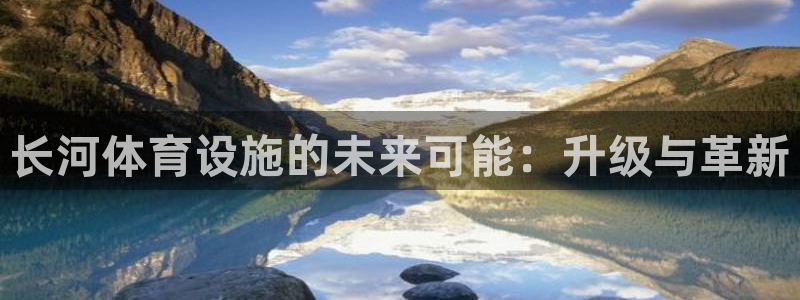 意昂4娱乐：长河体育设施的未来可能：升级与革新