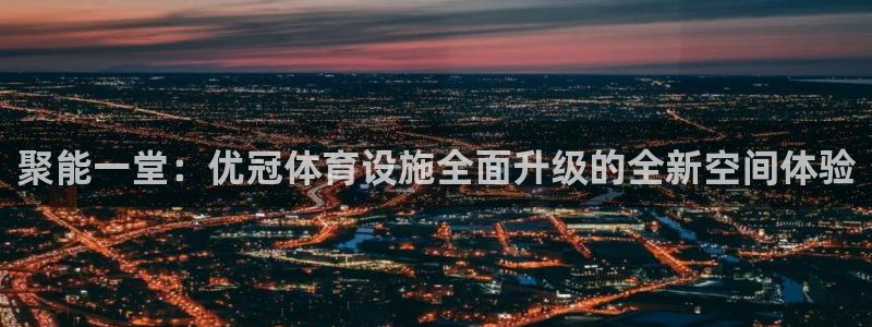 意昂体育4招商电话是多少：聚能一堂：优冠体育设施全面