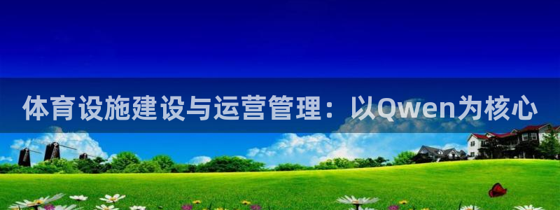 意昂4新能源：体育设施建设与运营管理：以Qwen为核