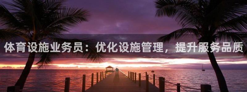 意昂体育4招商电话地址查询：体育设施业务员：优化设施