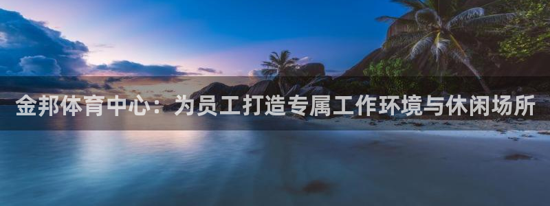 意昂4官网：金邦体育中心：为员工打造专属工作环境与休