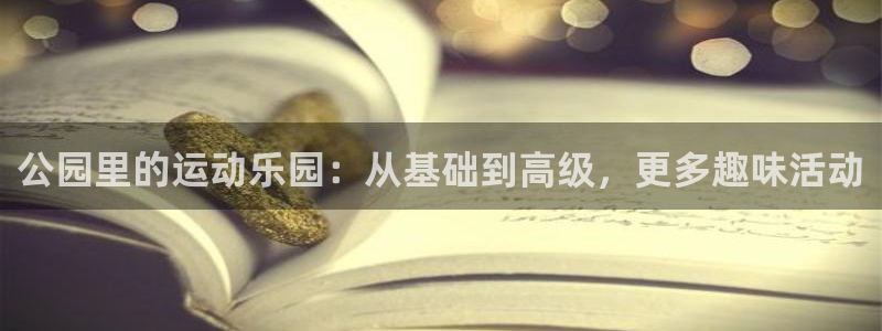 意昂体育4招商电话号码查询是多少：公园里的运动乐园：