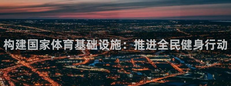 意昂4官方：构建国家体育基础设施：推进全民健身行动