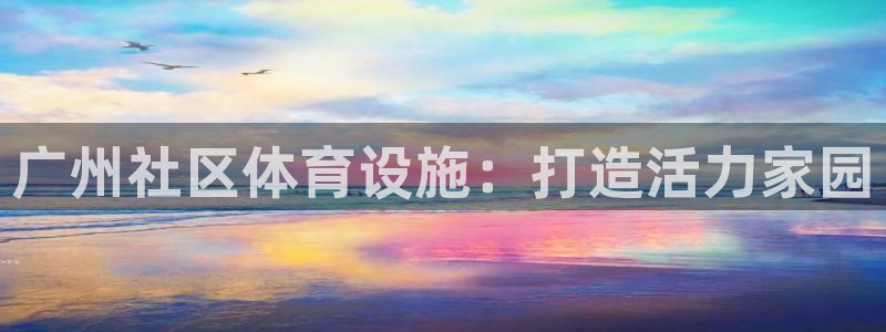 意昂体育4招商电话号码：广州社区体育设施：打造活力家