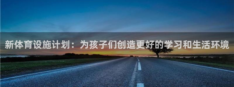 意昂体育4招商电话是多少：新体育设施计划：为孩子们创