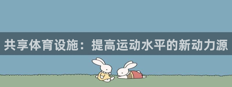 意昂4开户：共享体育设施：提高运动水平的新动力源