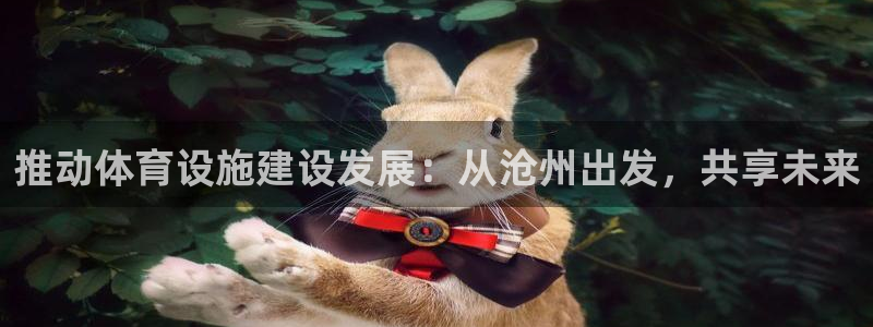 意昂体育4招商电话地址是多少：推动体育设施建设发展：