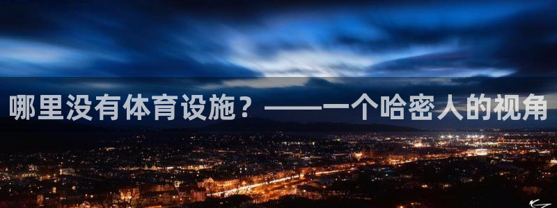 意昂4集团官网首页：哪里没有体育设施？——一个哈密人