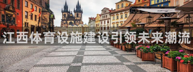 意昂4娱乐网站：江西体育设施建设引领未来潮流