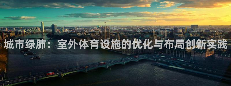 意昂体育4平台注册要钱吗：城市绿肺：室外体育设施的优化与布局