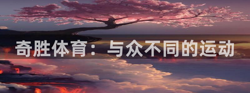 意昂4集团官网首页网址：奇胜体育：与众不同的运动