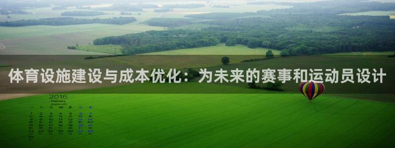 意昂体育4招商电话是多少：体育设施建设与成本优化：为未来的赛