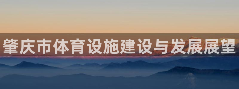 意昂体育4平台假的吗是真的吗吗：肇庆市体育设施建设与发展展望